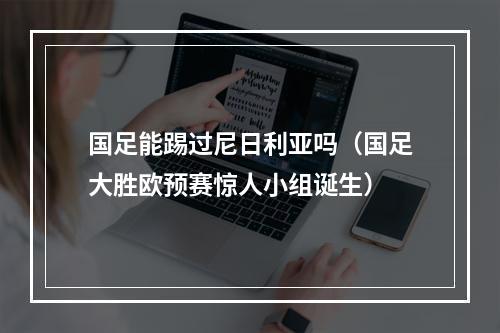 国足能踢过尼日利亚吗（国足大胜欧预赛惊人小组诞生）