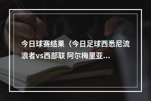 今日球赛结果（今日足球西悉尼流浪者vs西部联 阿尔梅里亚vs拉斯帕尔马斯）