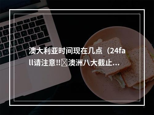 澳大利亚时间现在几点（24fall请注意‼️澳洲八大截止时间汇总✅）