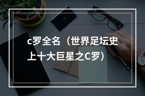 c罗全名（世界足坛史上十大巨星之C罗）