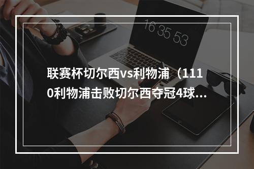 联赛杯切尔西vs利物浦（1110利物浦击败切尔西夺冠4球被吹踢飞5单刀）