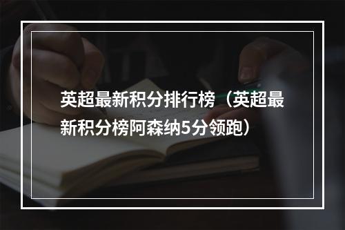 英超最新积分排行榜（英超最新积分榜阿森纳5分领跑）