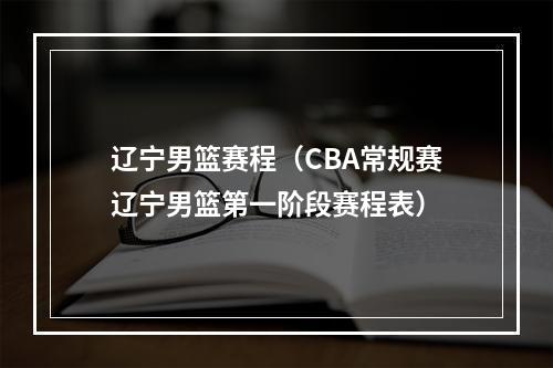 辽宁男篮赛程（CBA常规赛辽宁男篮第一阶段赛程表）