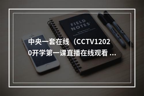 中央一套在线（CCTV12020开学第一课直播在线观看 中央一套开学第一课视频完整回看）