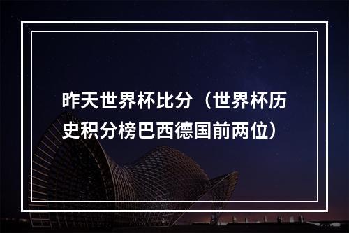 昨天世界杯比分（世界杯历史积分榜巴西德国前两位）