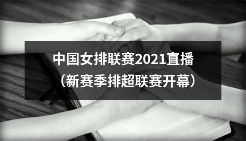 中国女排联赛2021直播（新赛季排超联赛开幕）