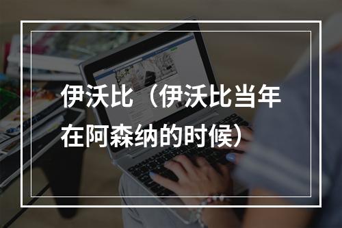伊沃比（伊沃比当年在阿森纳的时候）