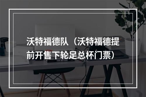 沃特福德队（沃特福德提前开售下轮足总杯门票）
