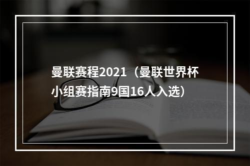 曼联赛程2021（曼联世界杯小组赛指南9国16人入选）