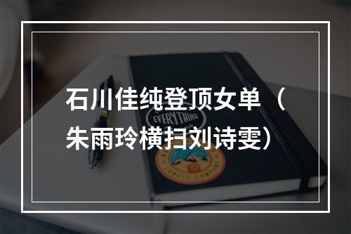 石川佳纯登顶女单（朱雨玲横扫刘诗雯）