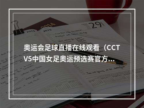 奥运会足球直播在线观看（CCTV5中国女足奥运预选赛官方直播中国vs朝鲜在线全程观看）
