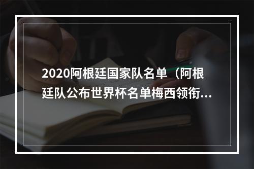 2020阿根廷国家队名单（阿根廷队公布世界杯名单梅西领衔）