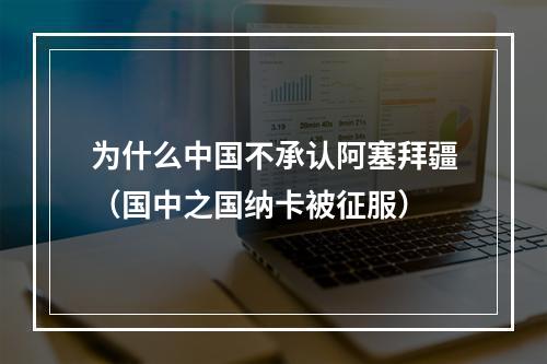 为什么中国不承认阿塞拜疆（国中之国纳卡被征服）