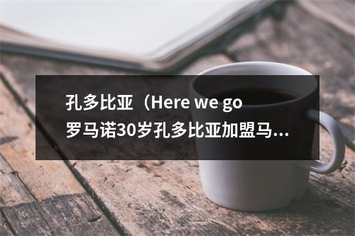 孔多比亚（Here we go罗马诺30岁孔多比亚加盟马赛）