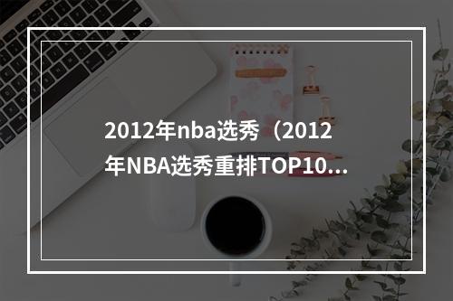 2012年nba选秀（2012年NBA选秀重排TOP10榜眼垫底）