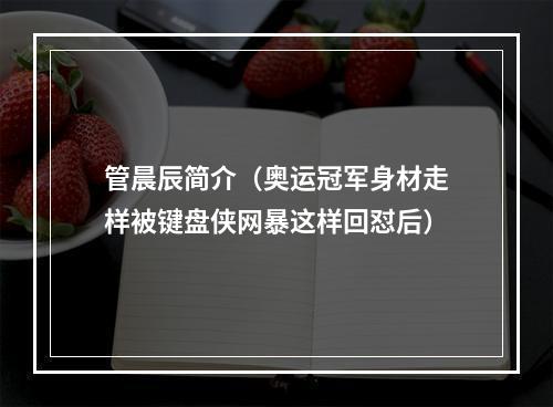 管晨辰简介（奥运冠军身材走样被键盘侠网暴这样回怼后）