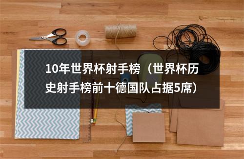 10年世界杯射手榜（世界杯历史射手榜前十德国队占据5席）