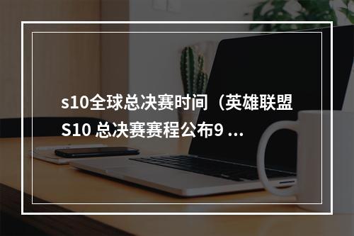 s10全球总决赛时间（英雄联盟S10 总决赛赛程公布9 月 25 日至 10 月 31 日）