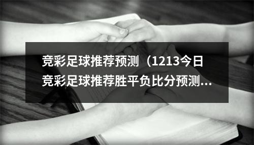 竞彩足球推荐预测（1213今日竞彩足球推荐胜平负比分预测 精选实单4串13串12串1）