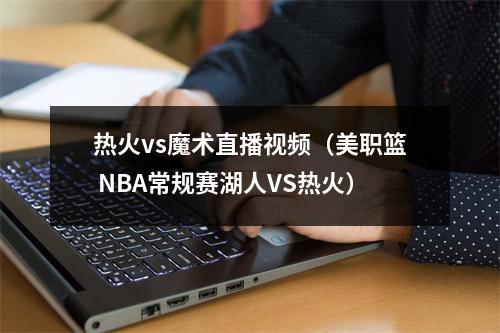 热火vs魔术直播视频（美职篮 NBA常规赛湖人VS热火）