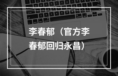 李春郁（官方李春郁回归永昌）