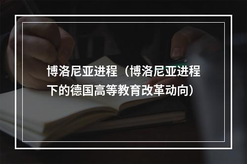 博洛尼亚进程（博洛尼亚进程下的德国高等教育改革动向）