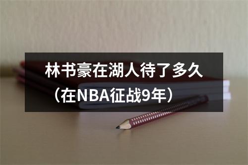 林书豪在湖人待了多久（在NBA征战9年）
