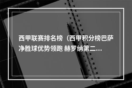 西甲联赛排名榜（西甲积分榜巴萨净胜球优势领跑 赫罗纳第二皇马赛季首败排第三）