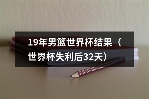 19年男篮世界杯结果（世界杯失利后32天）