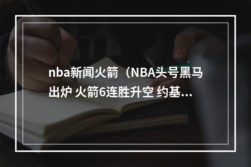 nba新闻火箭（NBA头号黑马出炉 火箭6连胜升空 约基奇362111刷纪录仍空砍）