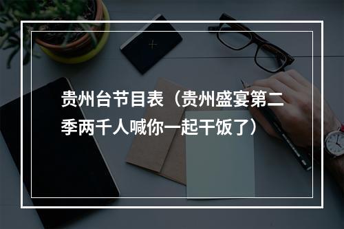 贵州台节目表（贵州盛宴第二季两千人喊你一起干饭了）