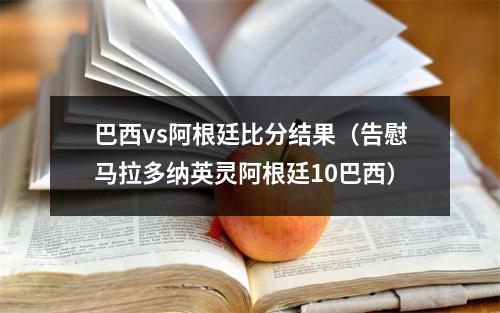 巴西vs阿根廷比分结果（告慰马拉多纳英灵阿根廷10巴西）