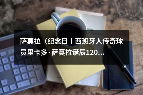 萨莫拉（纪念日丨西班牙人传奇球员里卡多·萨莫拉诞辰120周年）