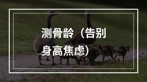 测骨龄（告别身高焦虑）