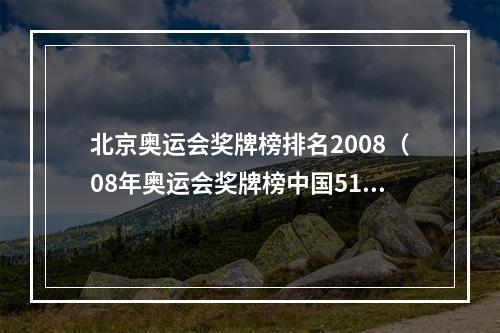 北京奥运会奖牌榜排名2008（08年奥运会奖牌榜中国51金登榜首）