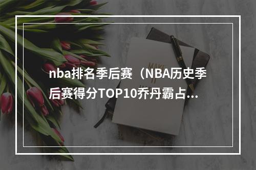 nba排名季后赛（NBA历史季后赛得分TOP10乔丹霸占6次）