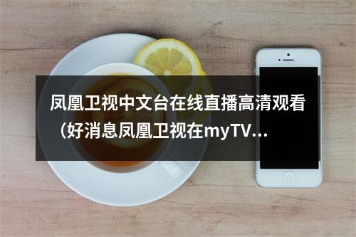 凤凰卫视中文台在线直播高清观看（好消息凤凰卫视在myTV SUPER 全天都能收看啦）