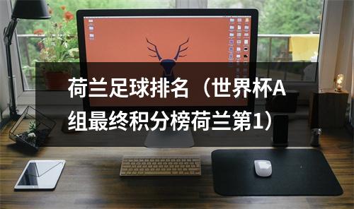 荷兰足球排名（世界杯A组最终积分榜荷兰第1）