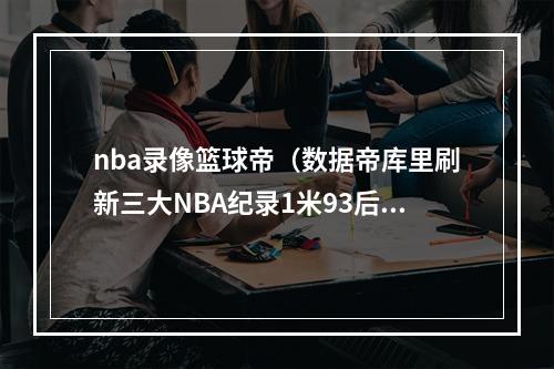 nba录像篮球帝（数据帝库里刷新三大NBA纪录1米93后卫超越乔丹创近53年历史）