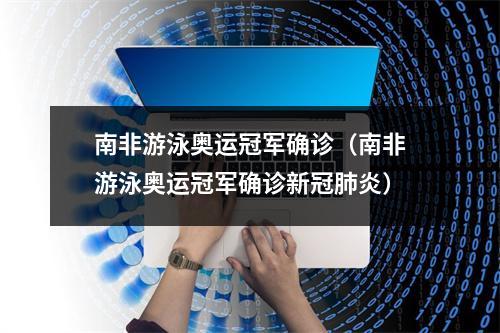 南非游泳奥运冠军确诊（南非游泳奥运冠军确诊新冠肺炎）