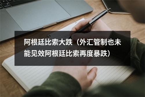 阿根廷比索大跌（外汇管制也未能见效阿根廷比索再度暴跌）