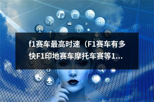 f1赛车最高时速（F1赛车有多快F1印地赛车摩托车赛等15种赛车最高速度和普及）