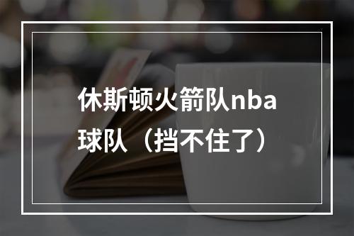 休斯顿火箭队nba球队（挡不住了）