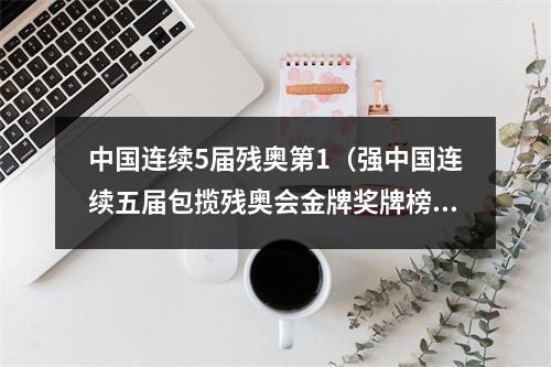 中国连续5届残奥第1（强中国连续五届包揽残奥会金牌奖牌榜双第一）