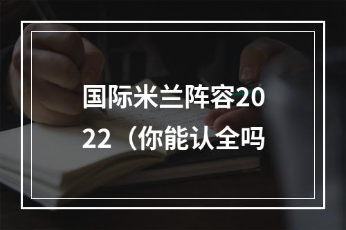 国际米兰阵容2022（你能认全吗