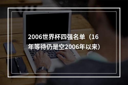 2006世界杯四强名单（16年等待仍是空2006年以来）