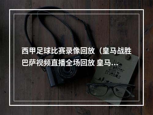 西甲足球比赛录像回放（皇马战胜巴萨视频直播全场回放 皇马巴萨西甲完整录像）
