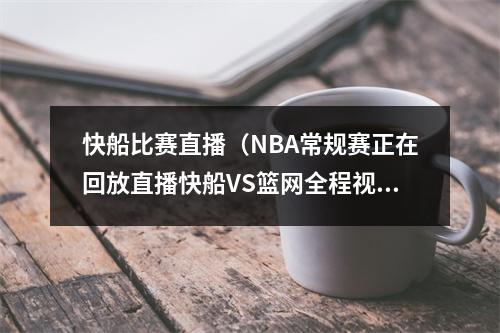 快船比赛直播（NBA常规赛正在回放直播快船VS篮网全程视频现场高清完整观看）