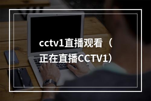 cctv1直播观看（正在直播CCTV1）