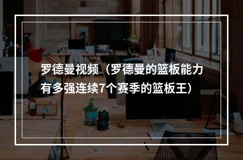 罗德曼视频（罗德曼的篮板能力有多强连续7个赛季的篮板王）